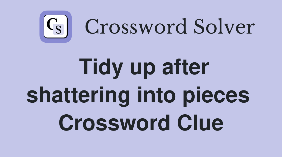 Tidy up after shattering into pieces  Crossword Clue