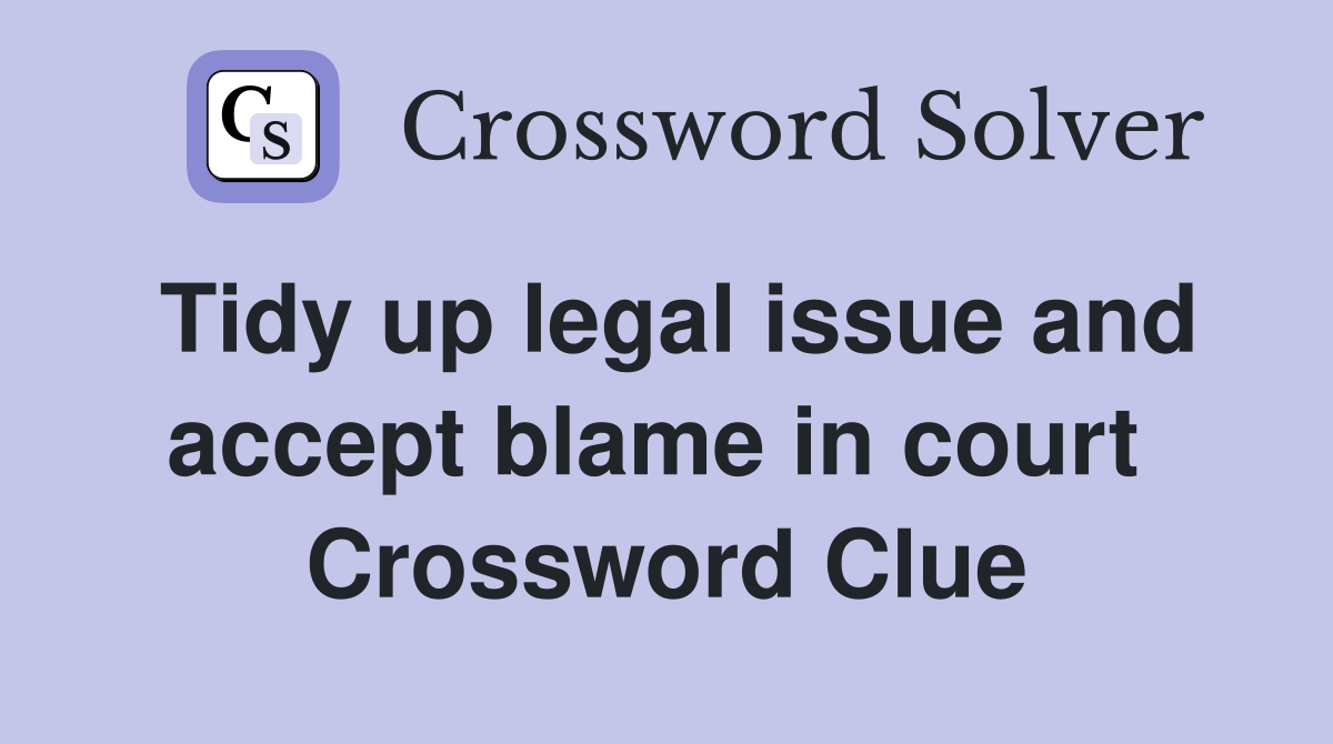 Tidy up legal issue and accept blame in court  Crossword Clue