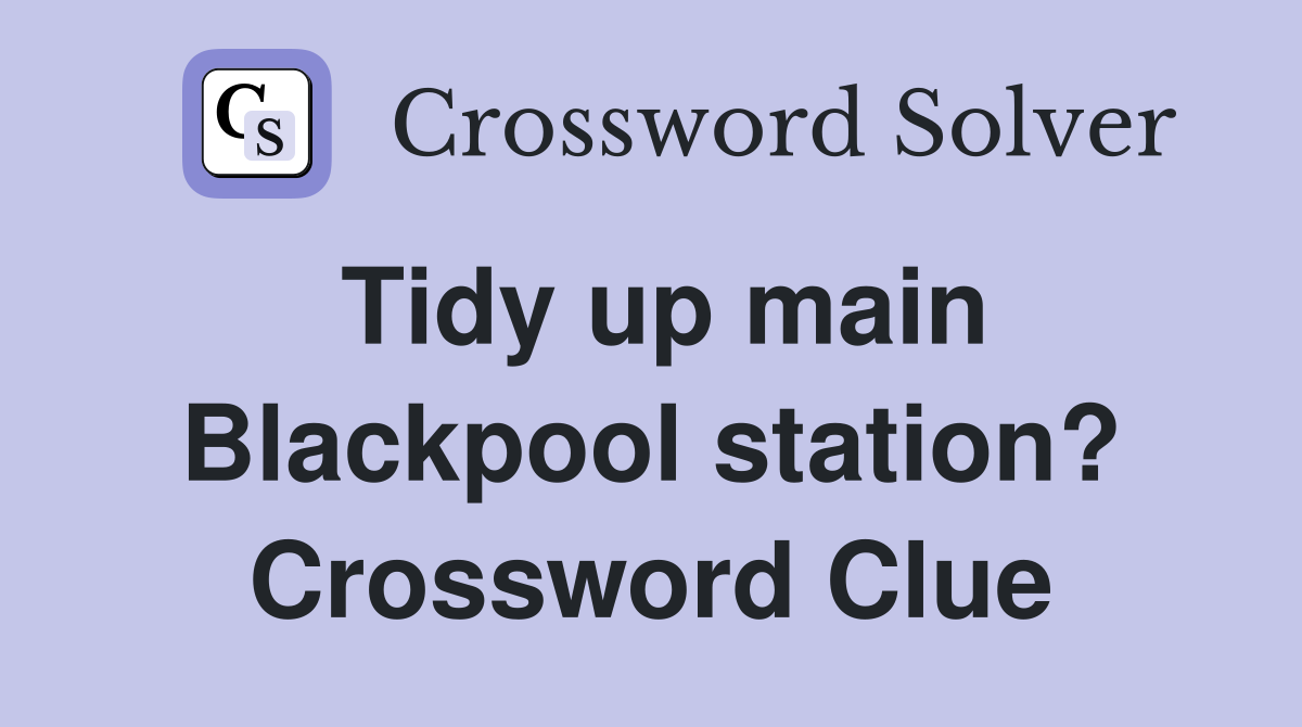 Tidy up main Blackpool station? Crossword Clue