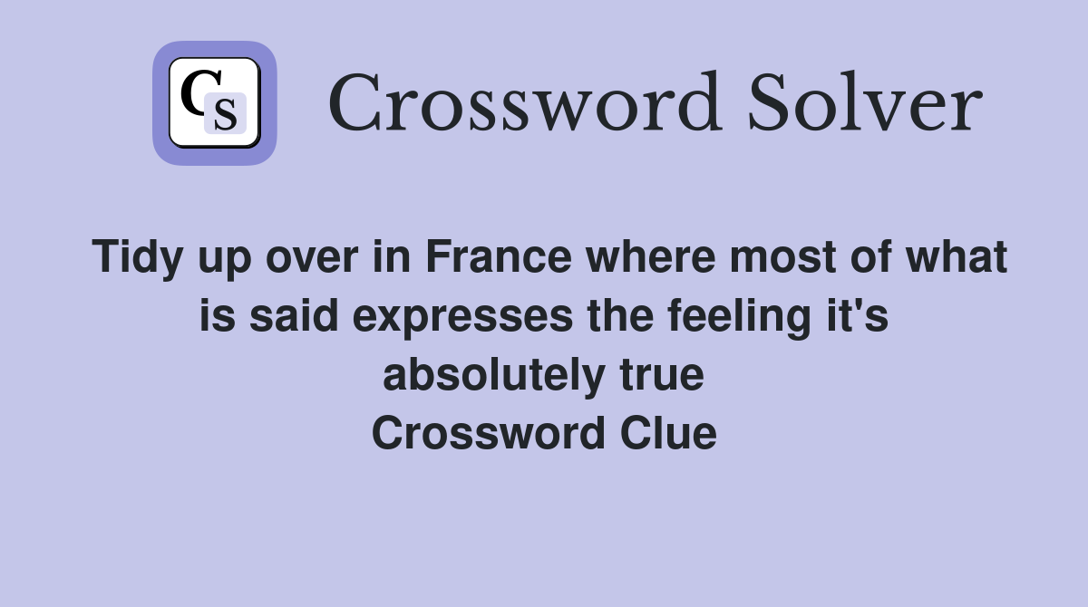 Tidy up over in France where most of what is said expresses the feeling it's absolutely true Crossword Clue