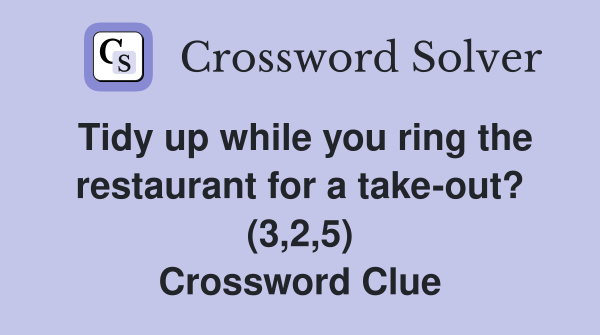 Tidy up while you ring the restaurant for a take-out? (3,2,5) Crossword Clue