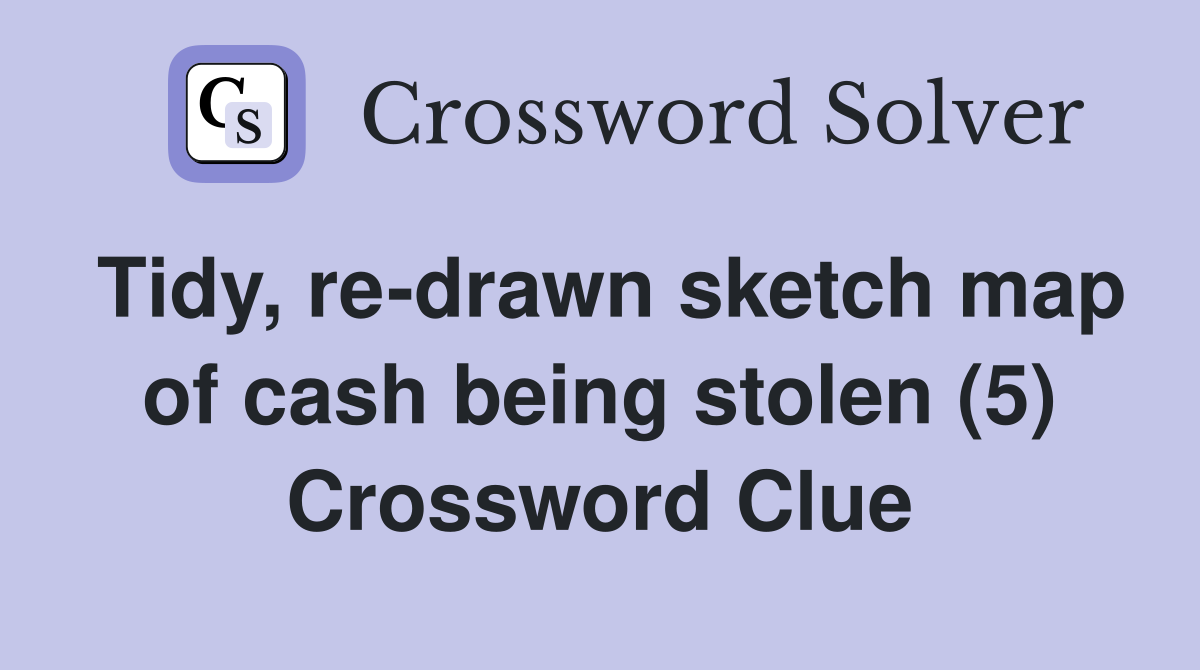 Tidy, re-drawn sketch map of cash being stolen (5) Crossword Clue
