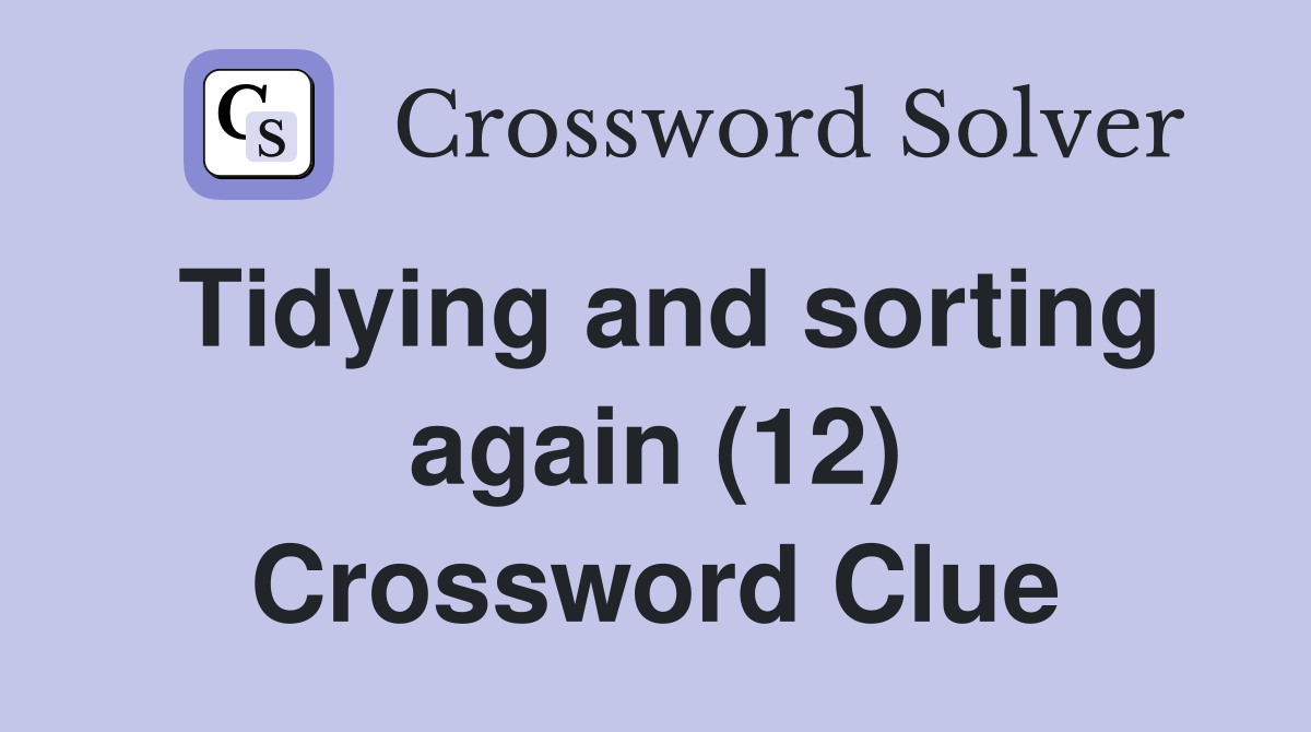 Tidying and sorting again (12) Crossword Clue