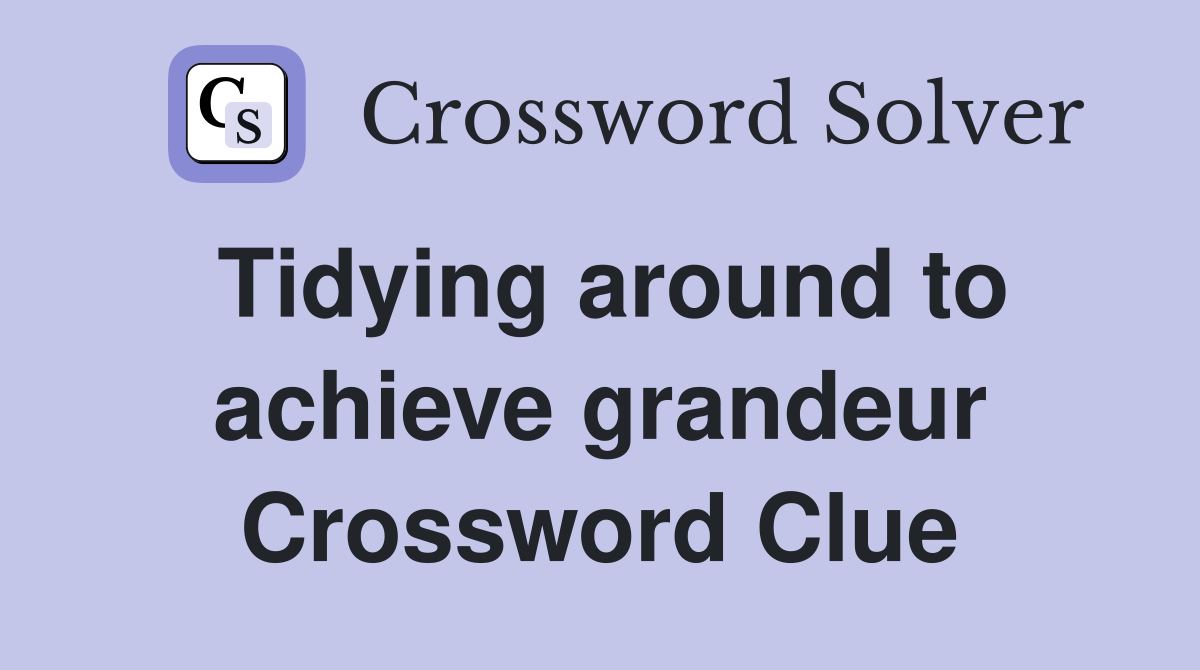 Tidying around to achieve grandeur Crossword Clue