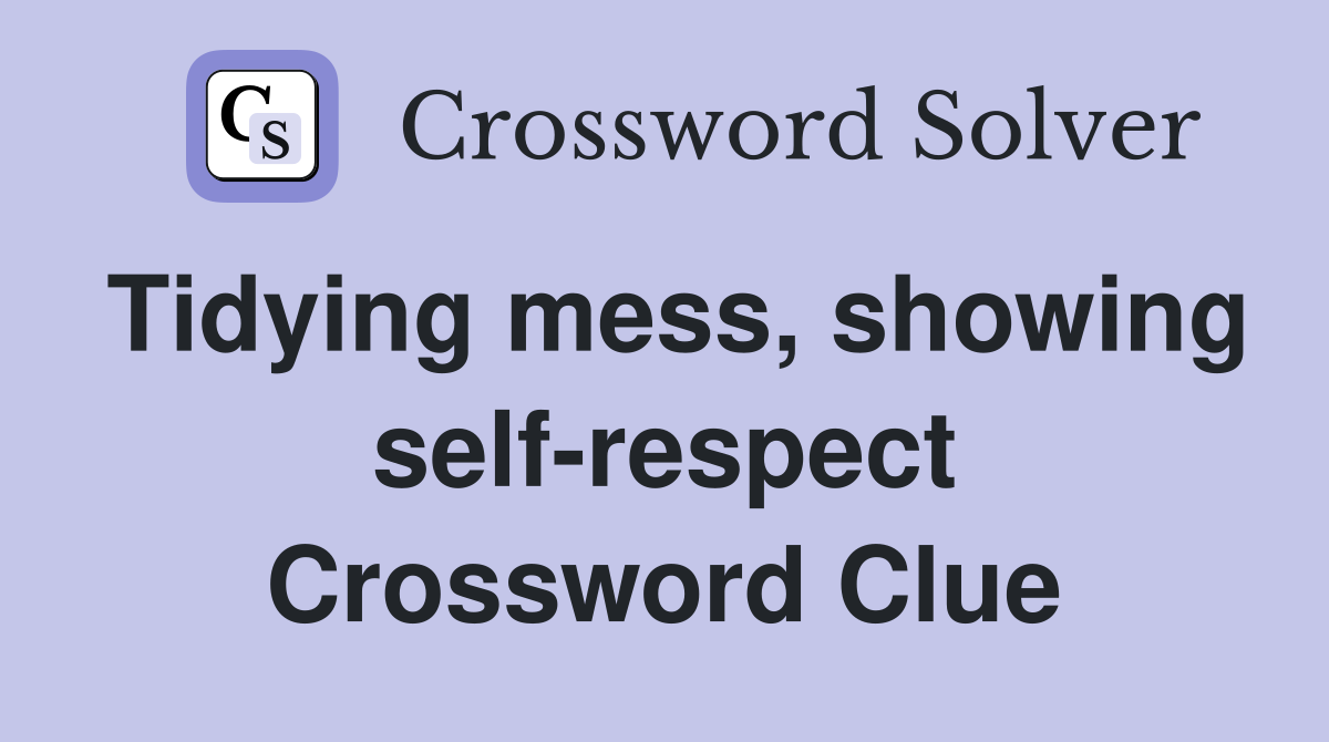 Tidying mess, showing self-respect Crossword Clue