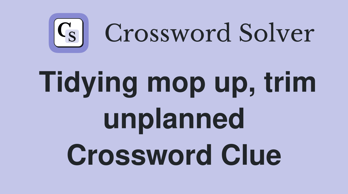 Tidying mop up, trim unplanned Crossword Clue