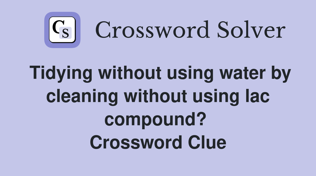 Tidying without using water by cleaning without using lac compound?  Crossword Clue