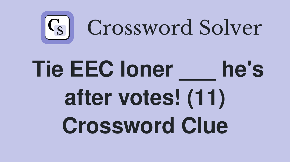 Tie EEC loner ___ he's after votes! (11) Crossword Clue