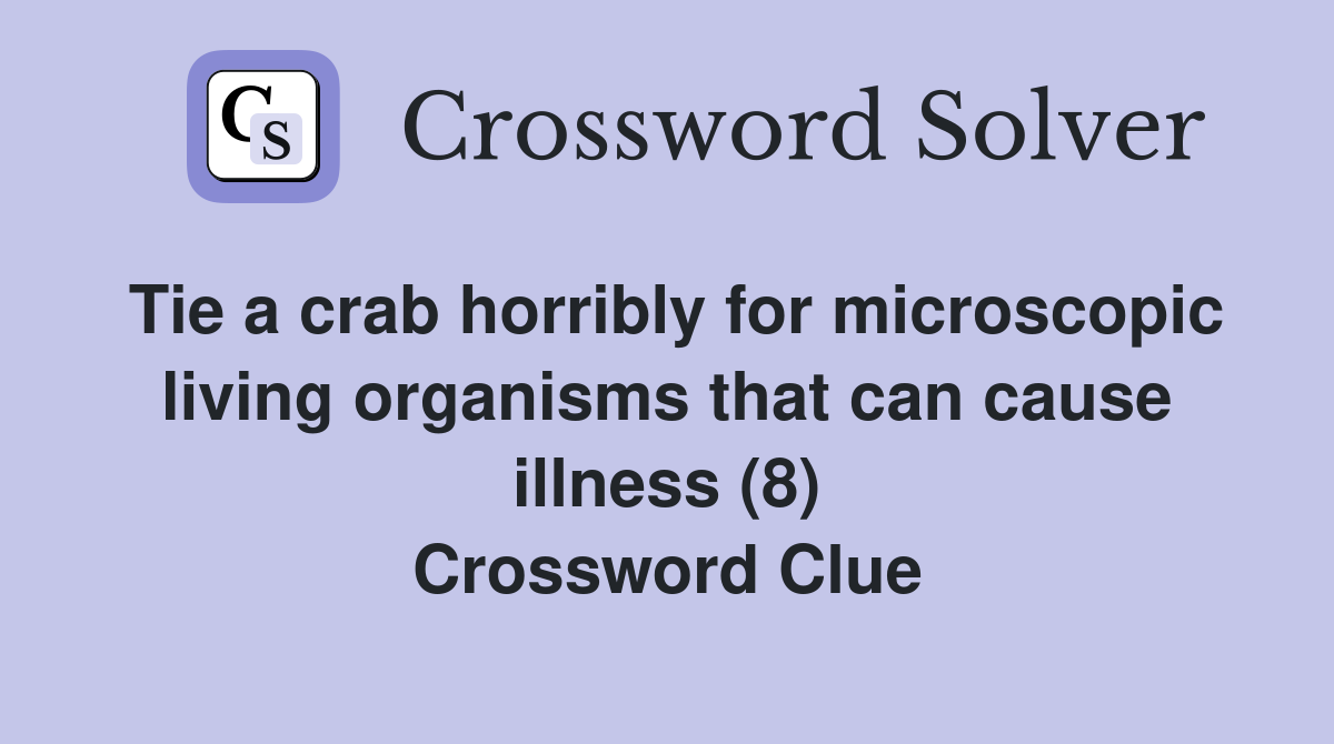 Tie a crab horribly for microscopic living organisms that can cause illness (8) Crossword Clue