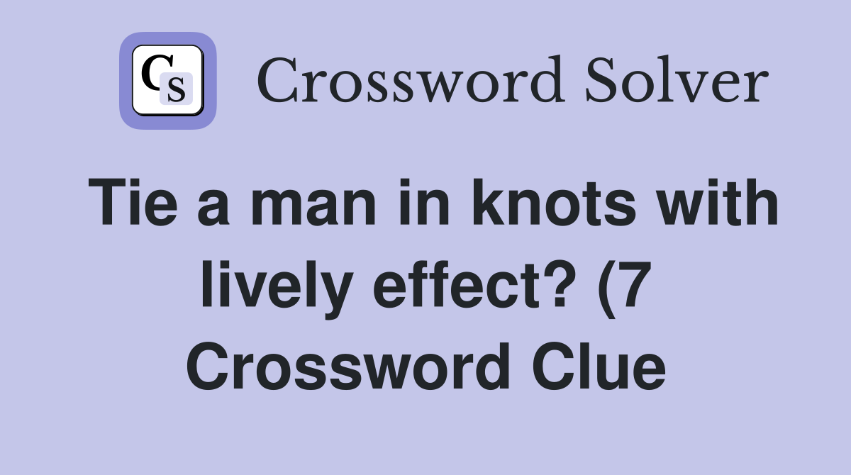 Tie a man in knots with lively effect? (7) Crossword Clue Answers Tie a man in knots with lively effect? (7) Crossword Clue Answers