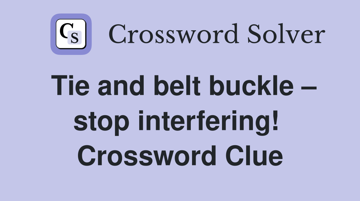 Tie and belt buckle – stop interfering!  Crossword Clue
