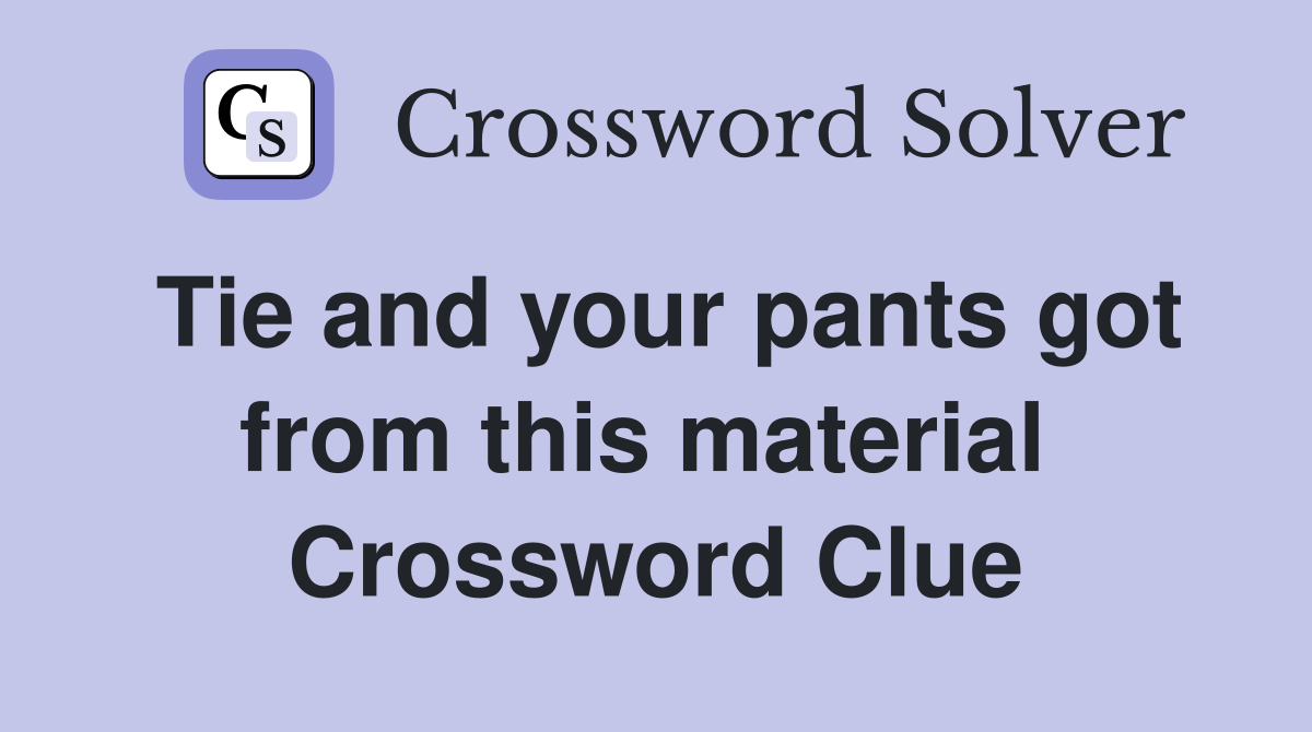 Tie and your pants got from this material  Crossword Clue
