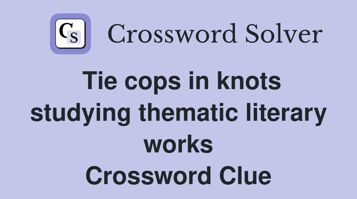 Tie cops in knots studying thematic literary works Crossword Clue
