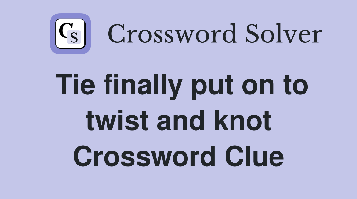 Tie finally put on to twist and knot Crossword Clue