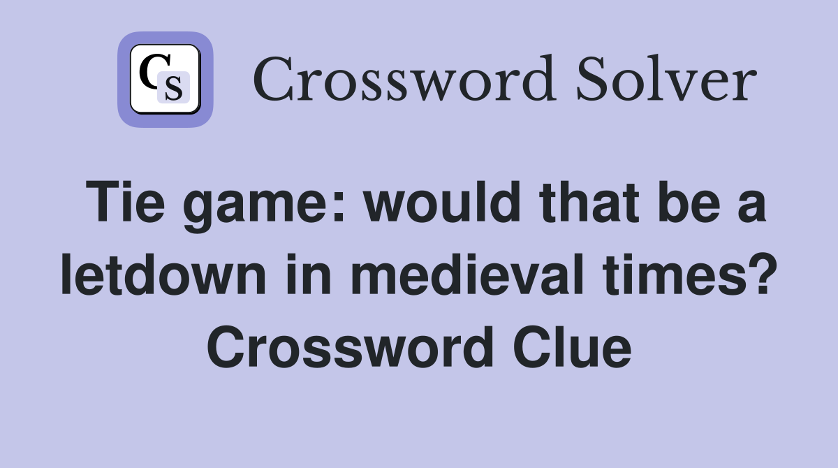 Tie game: would that be a letdown in medieval times? Crossword Clue