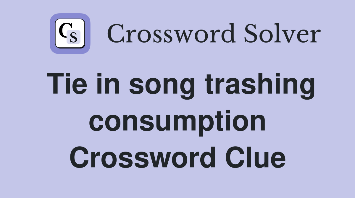 Tie in song trashing consumption Crossword Clue