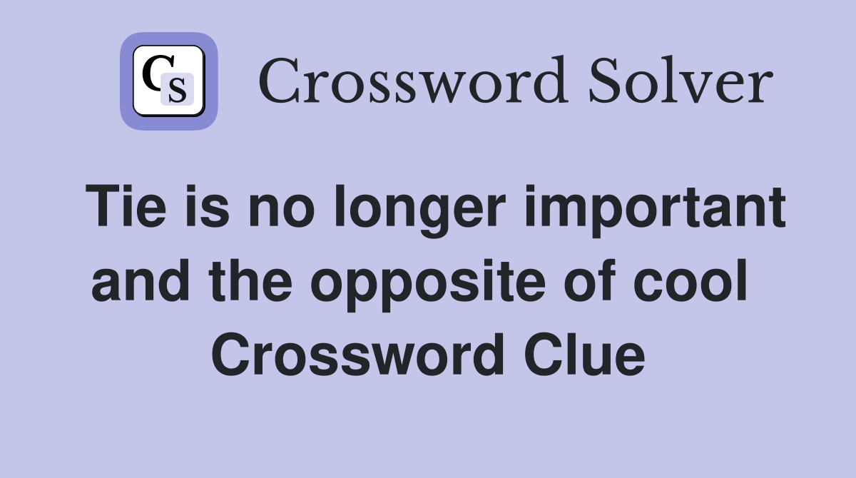 Tie is no longer important and the opposite of cool  Crossword Clue