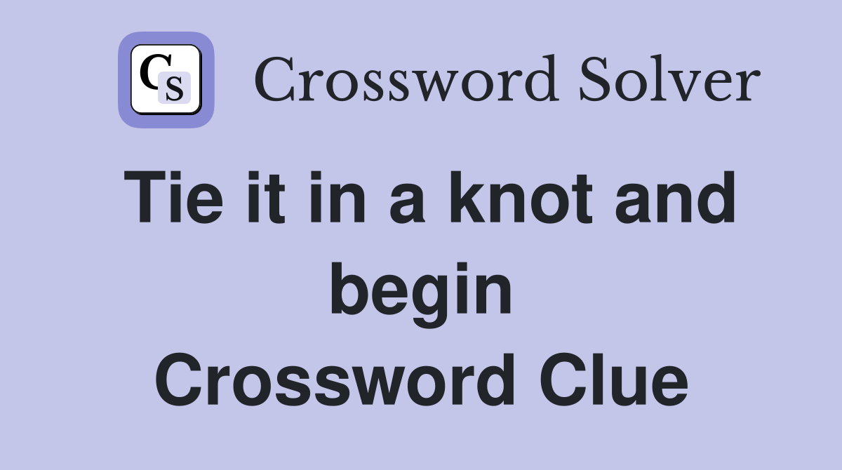 Tie it in a knot and begin Crossword Clue