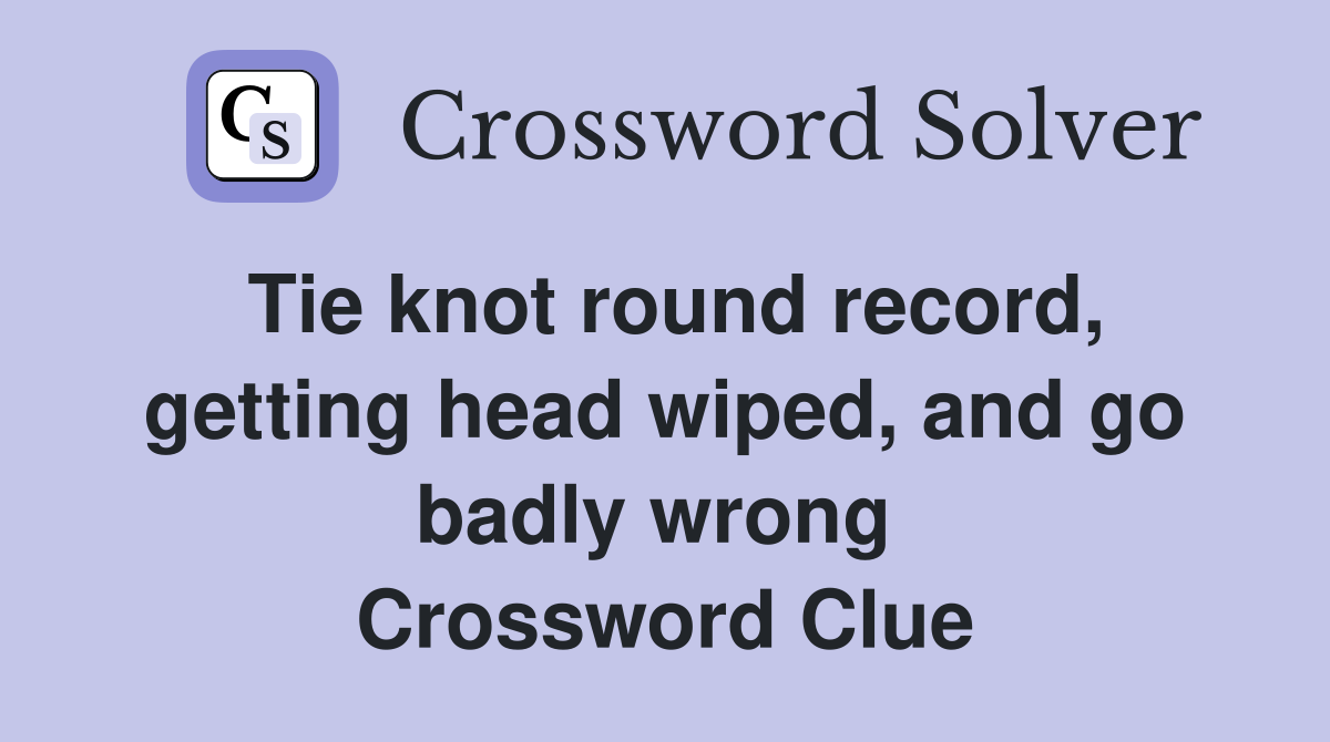 Tie knot round record, getting head wiped, and go badly wrong  Crossword Clue