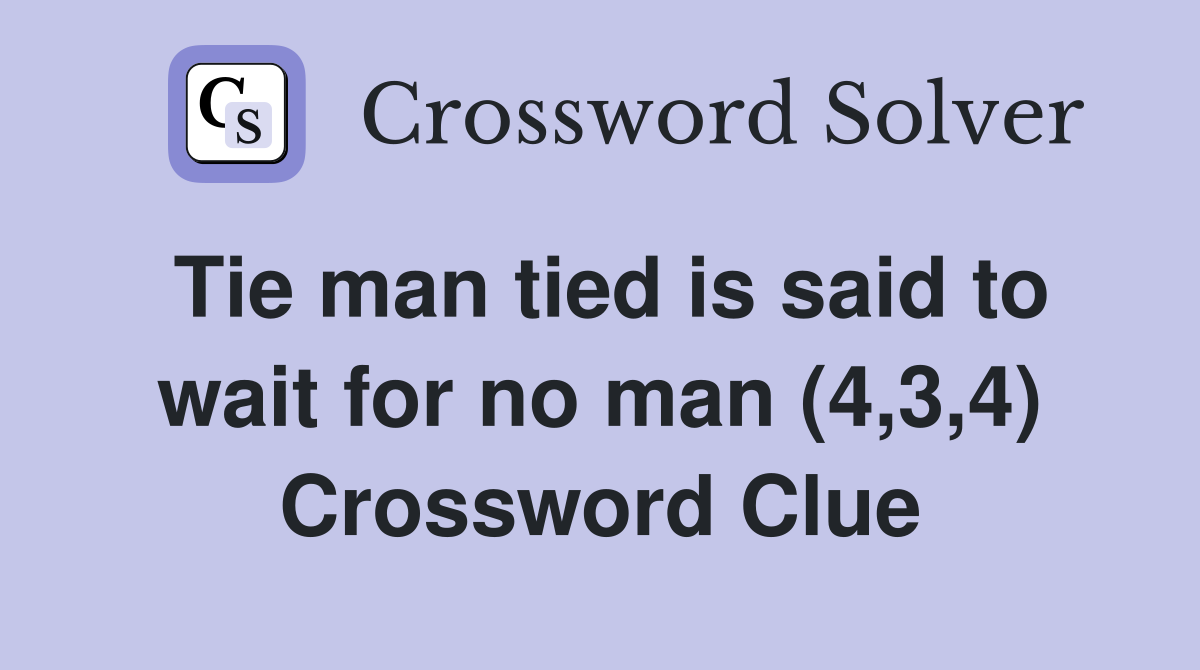 Tie man tied is said to wait for no man (4,3,4) Crossword Clue