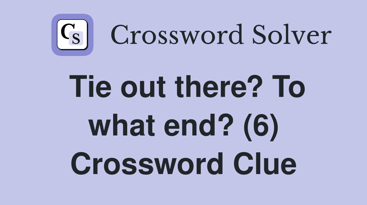 Tie out there? To what end? (6) Crossword Clue