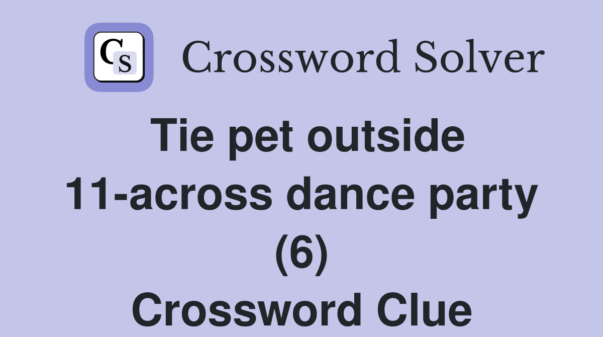 Tie pet outside 11-across dance party (6) Crossword Clue