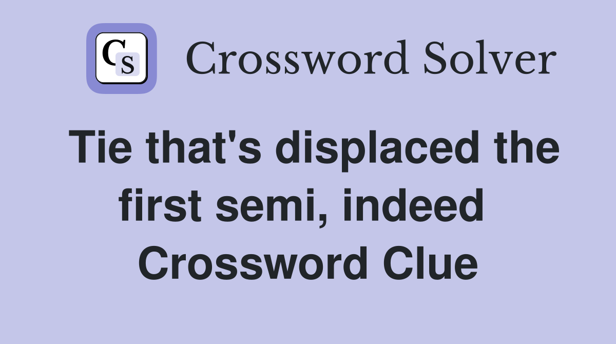 Tie that's displaced the first semi, indeed  Crossword Clue
