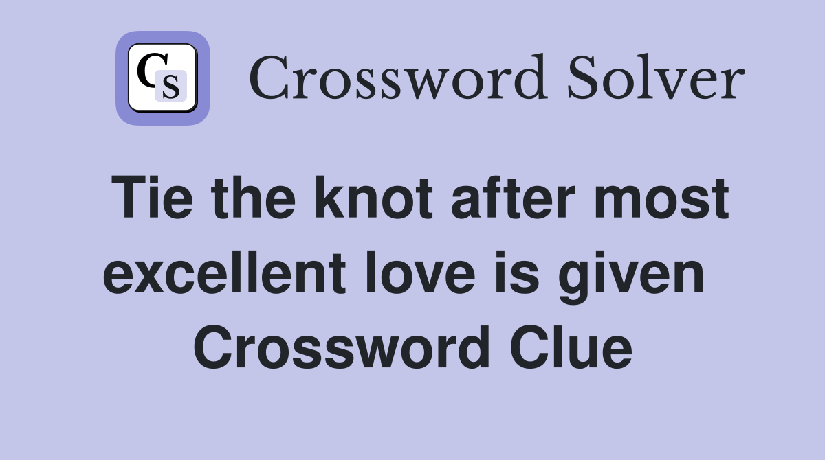 Tie the knot after most excellent love is given  Crossword Clue