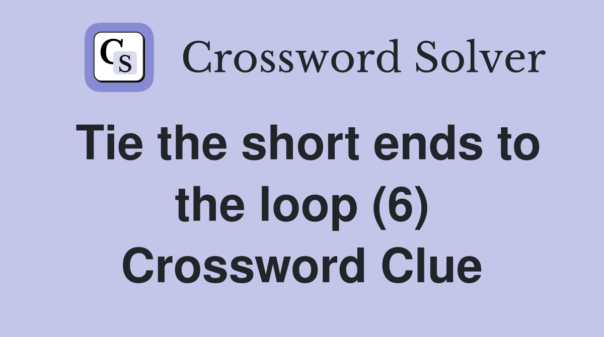 Tie the short ends to the loop (6) Crossword Clue