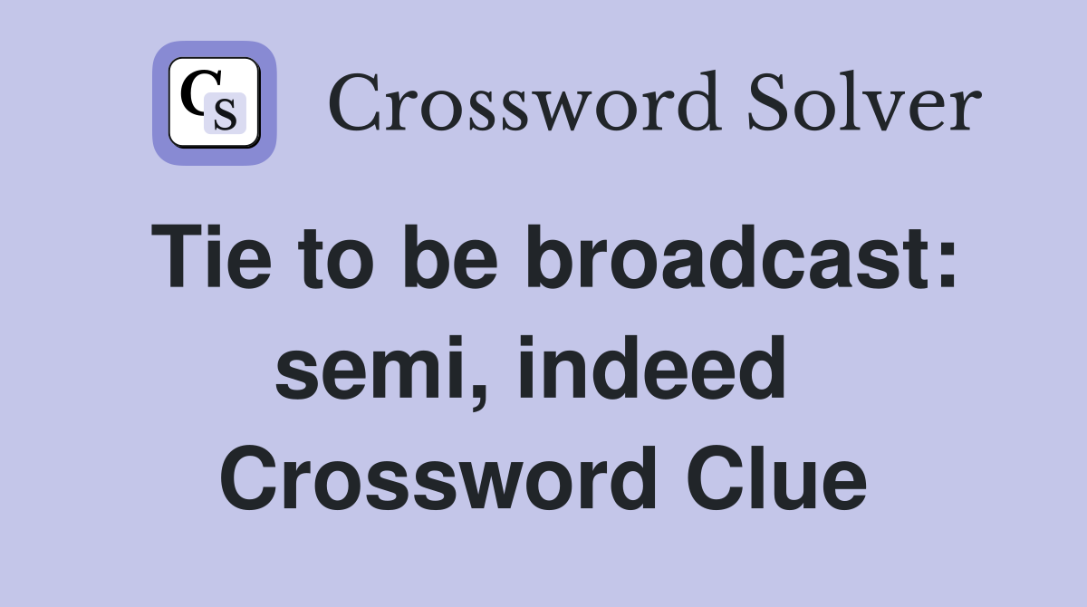 Tie to be broadcast: semi, indeed  Crossword Clue