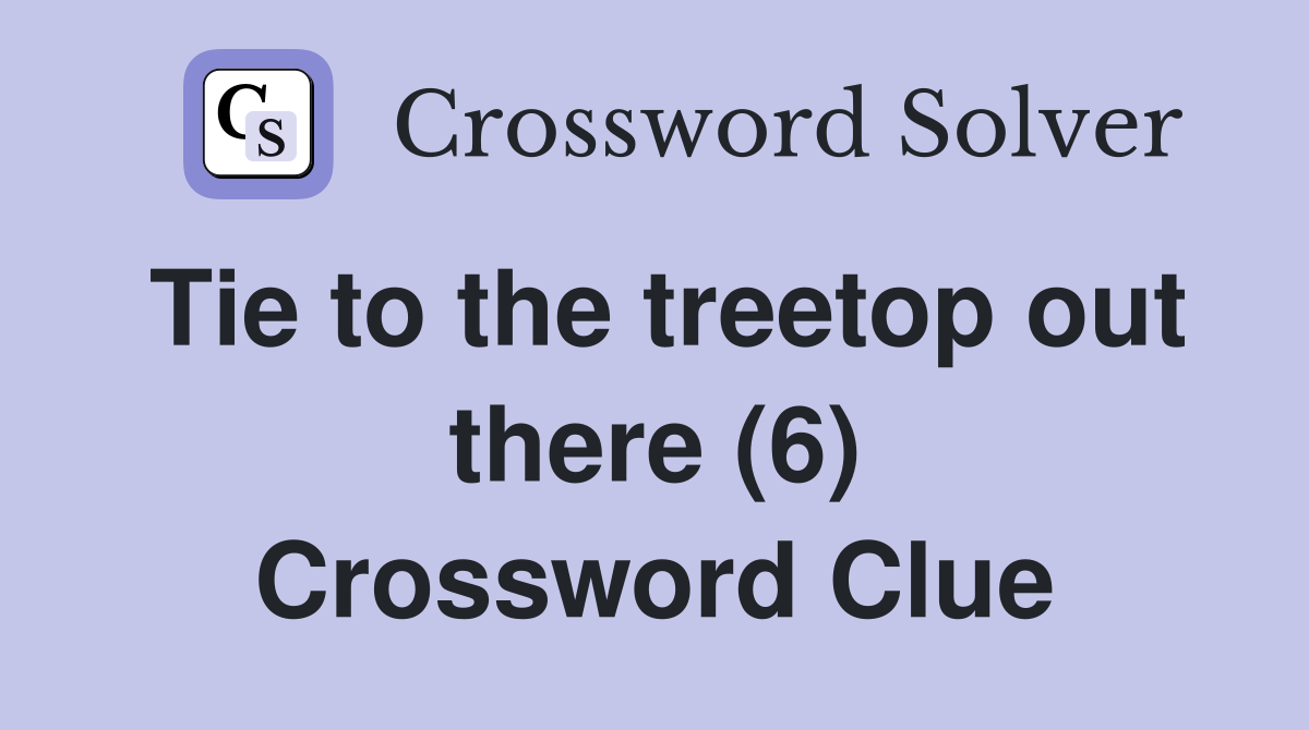 Tie to the treetop out there (6) Crossword Clue
