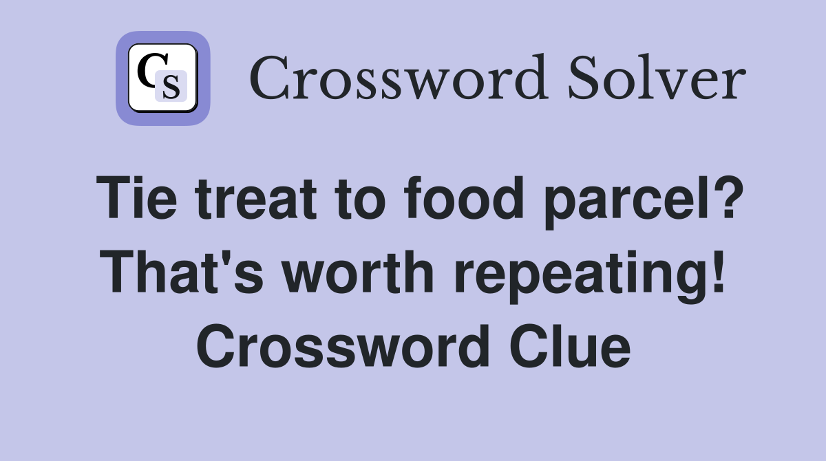 Tie treat to food parcel? That's worth repeating! Crossword Clue