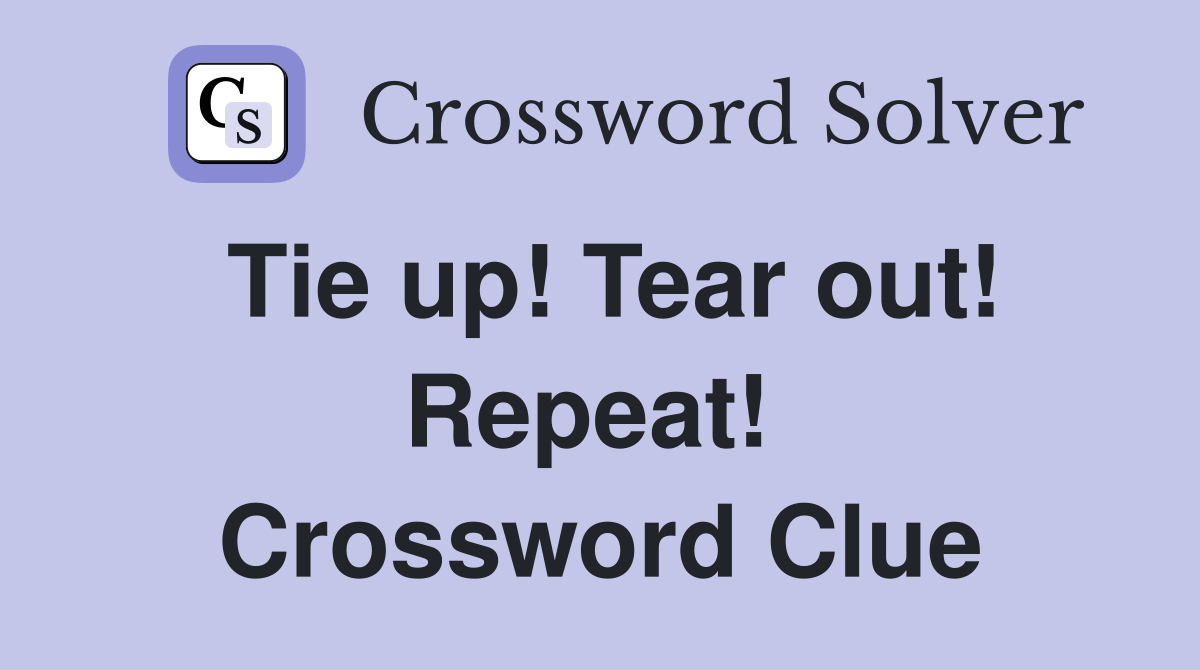 Tie up! Tear out! Repeat!  Crossword Clue