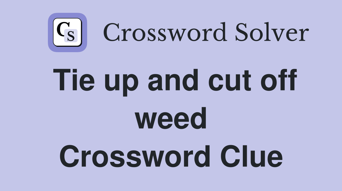 Tie up and cut off weed Crossword Clue