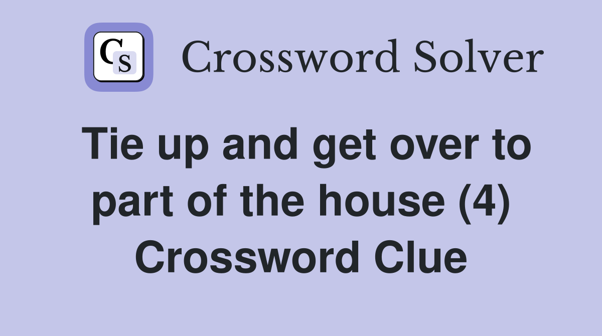 Tie up and get over to part of the house (4) Crossword Clue