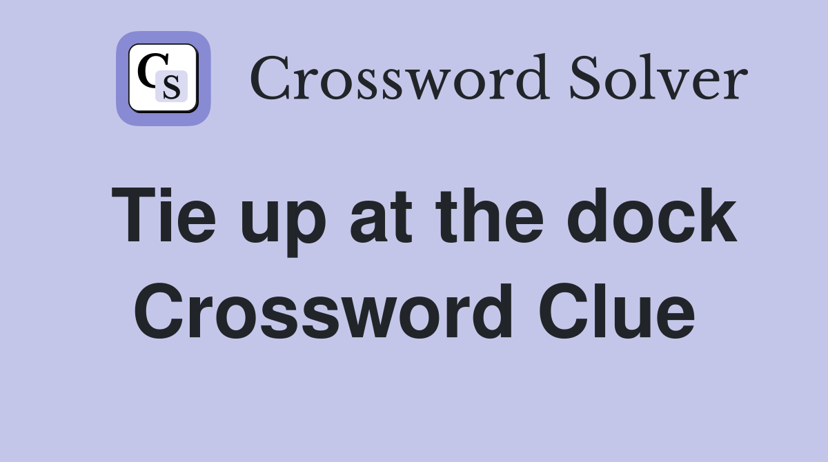 Tie up at the dock Crossword Clue