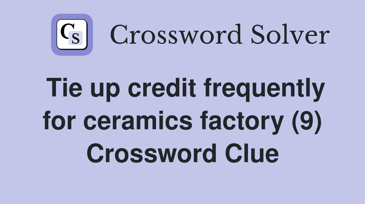 Tie up credit frequently for ceramics factory (9) Crossword Clue