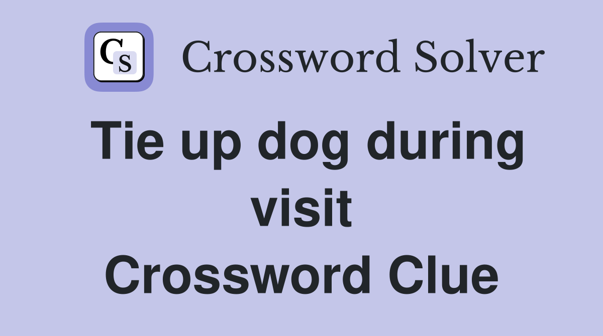 Tie up dog during visit Crossword Clue