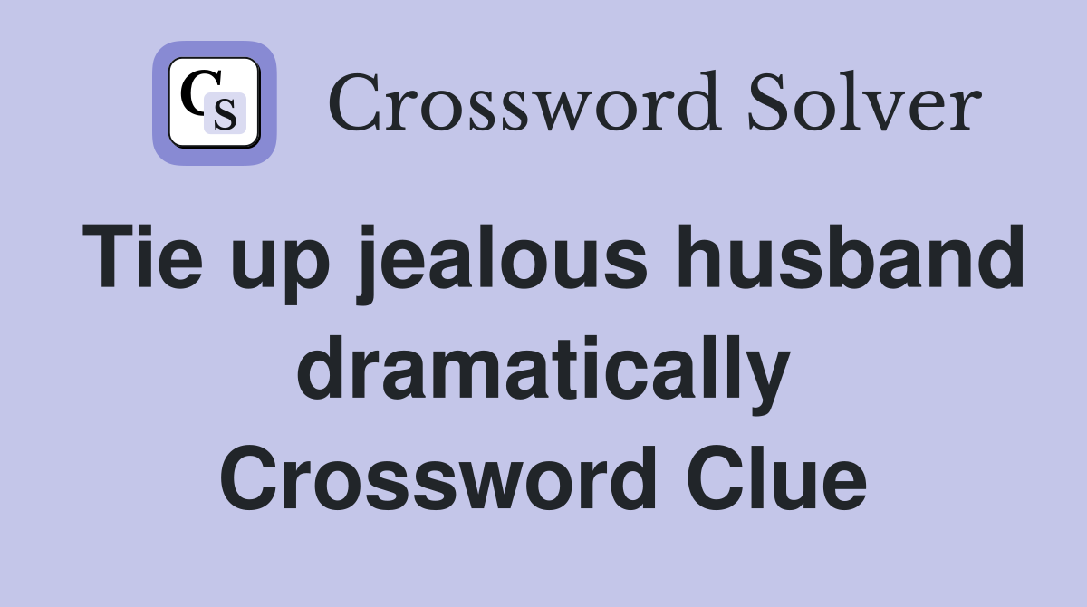 Tie up jealous husband dramatically Crossword Clue