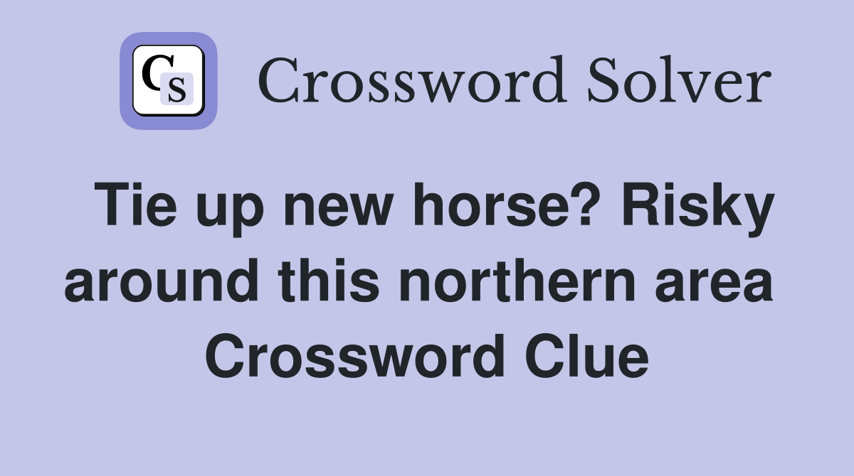 Tie up new horse? Risky around this northern area  Crossword Clue