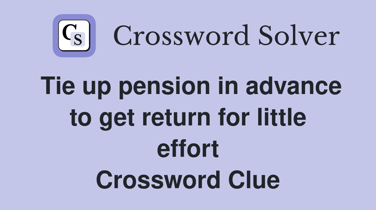 Tie up pension in advance to get return for little effort Crossword Clue