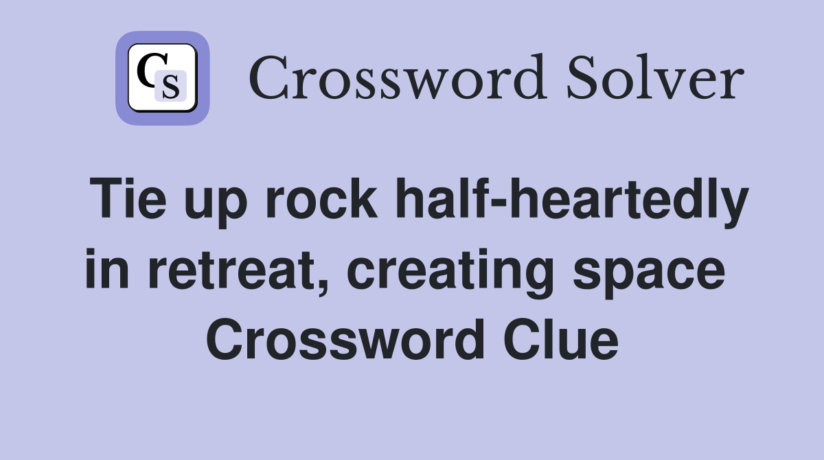 Tie up rock half-heartedly in retreat, creating space  Crossword Clue