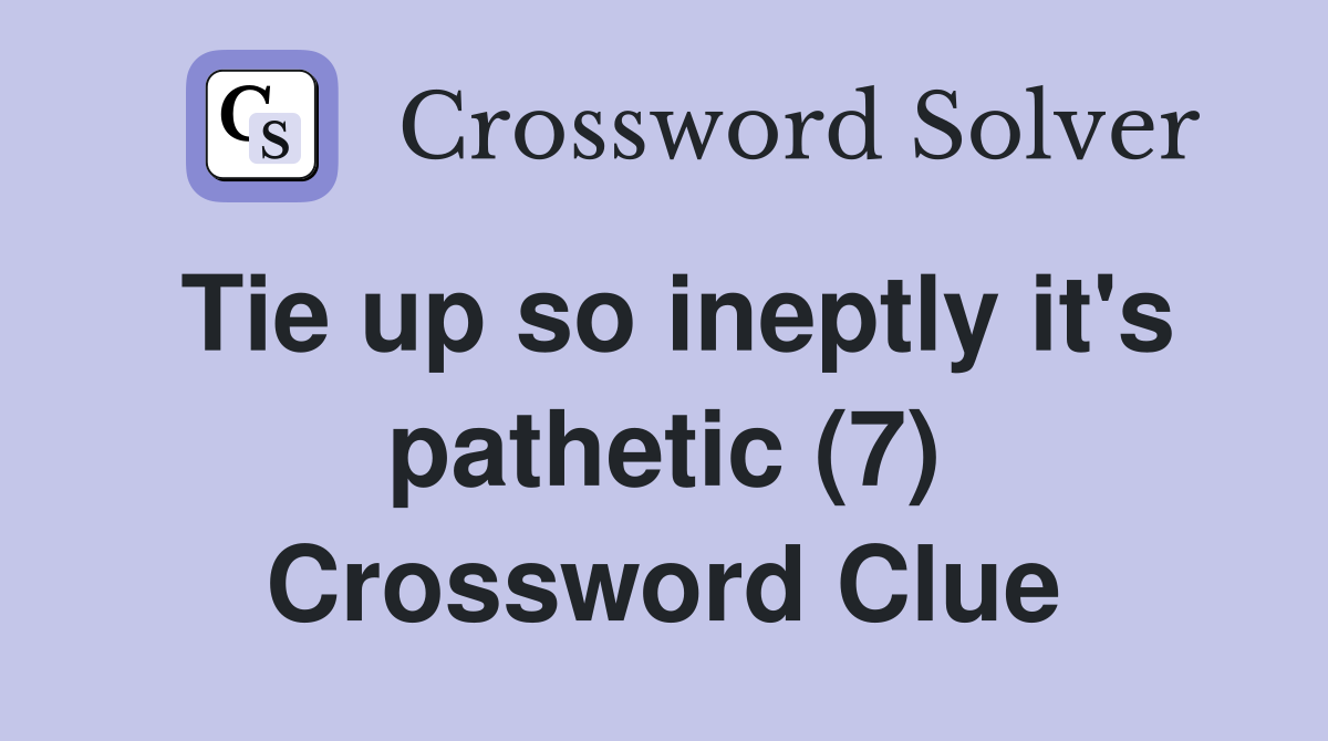 Tie up so ineptly it's pathetic (7) Crossword Clue