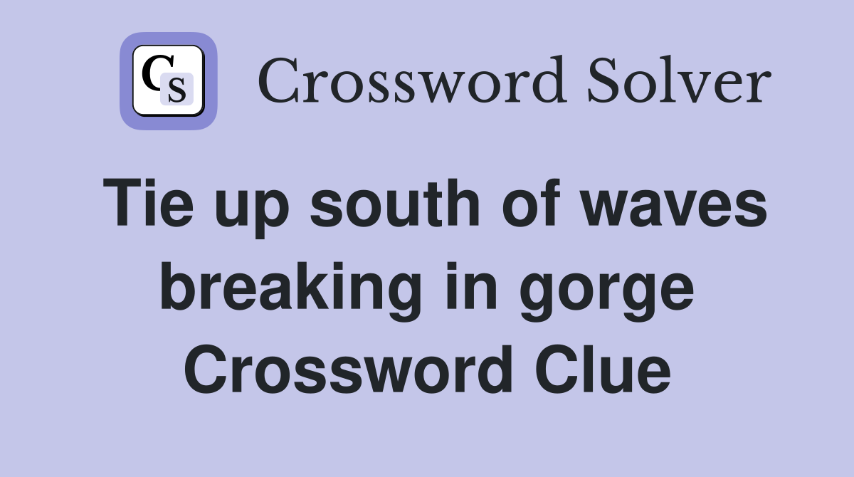 Tie up south of waves breaking in gorge Crossword Clue