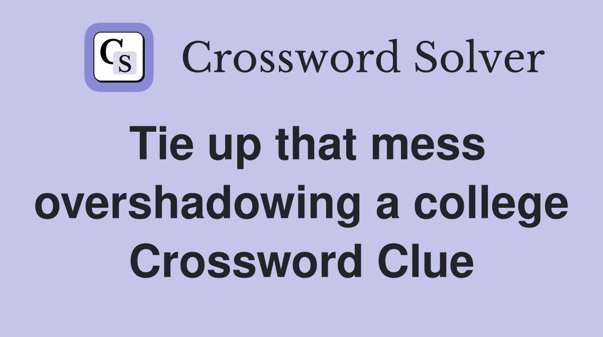 Tie up that mess overshadowing a college Crossword Clue