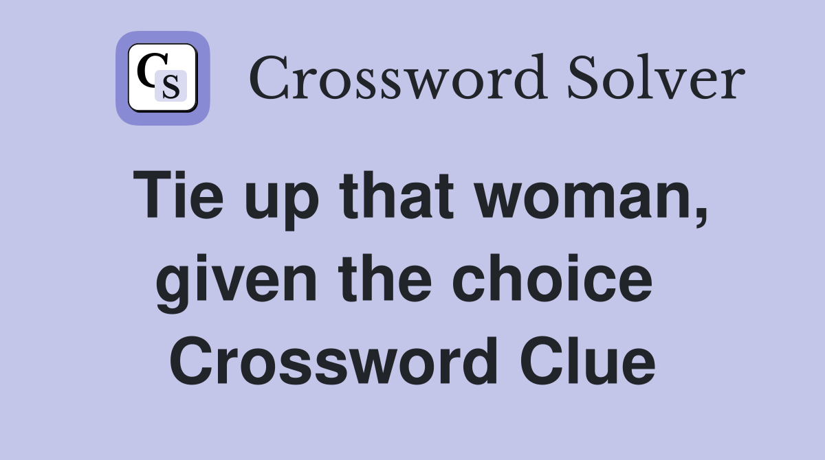 Tie up that woman, given the choice  Crossword Clue
