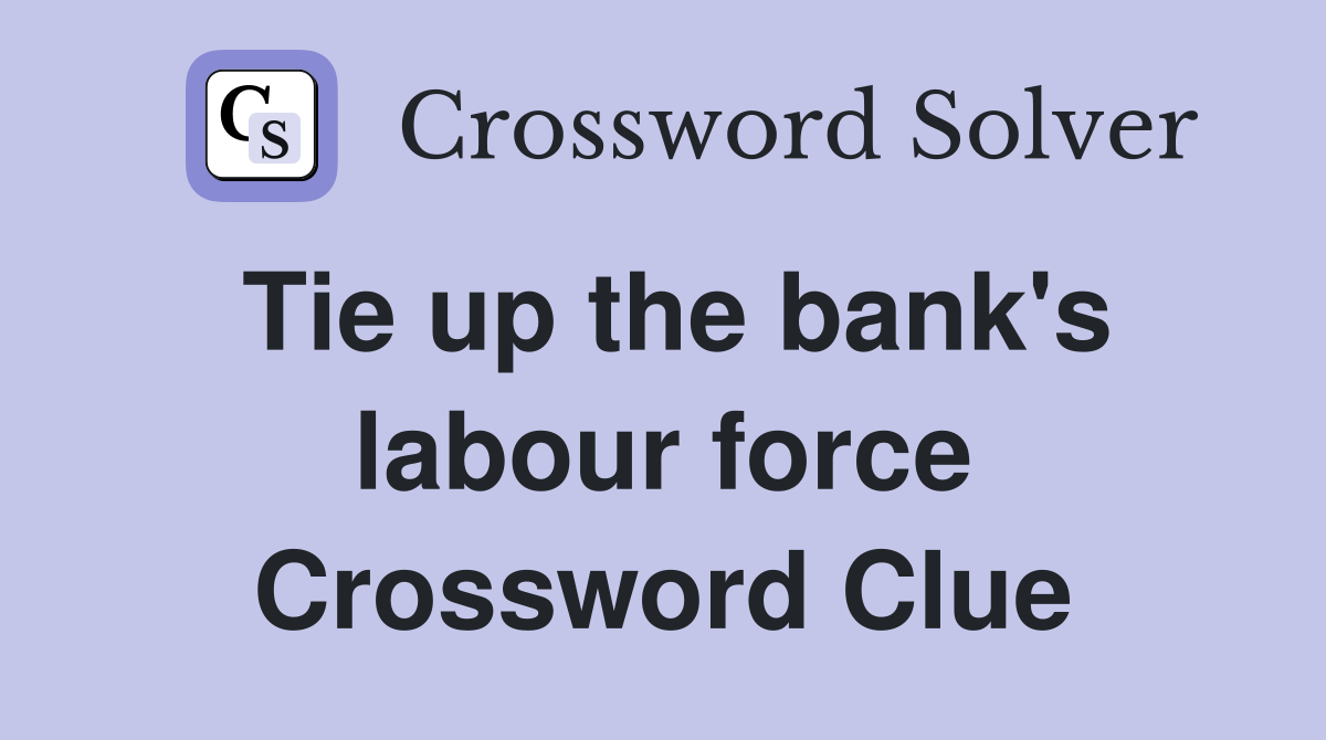 Tie up the bank's labour force Crossword Clue