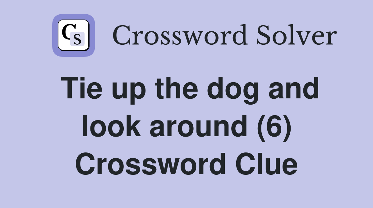 Tie up the dog and look around (6) Crossword Clue