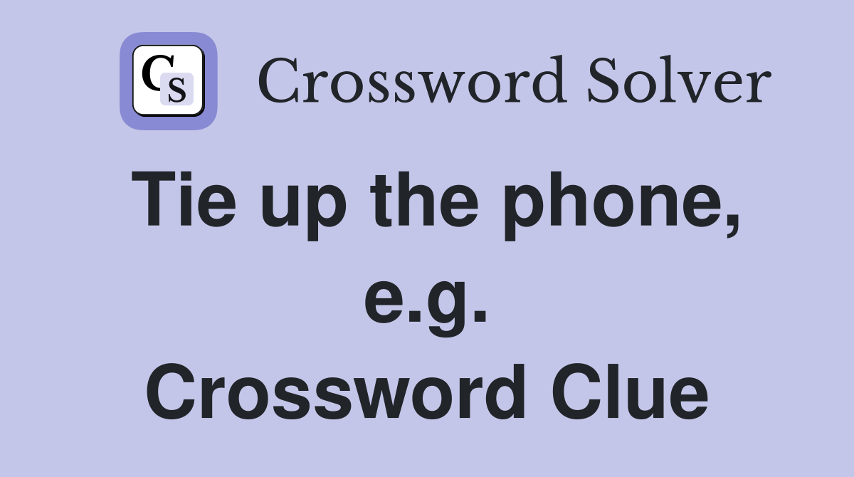 Tie up the phone, e.g. Crossword Clue