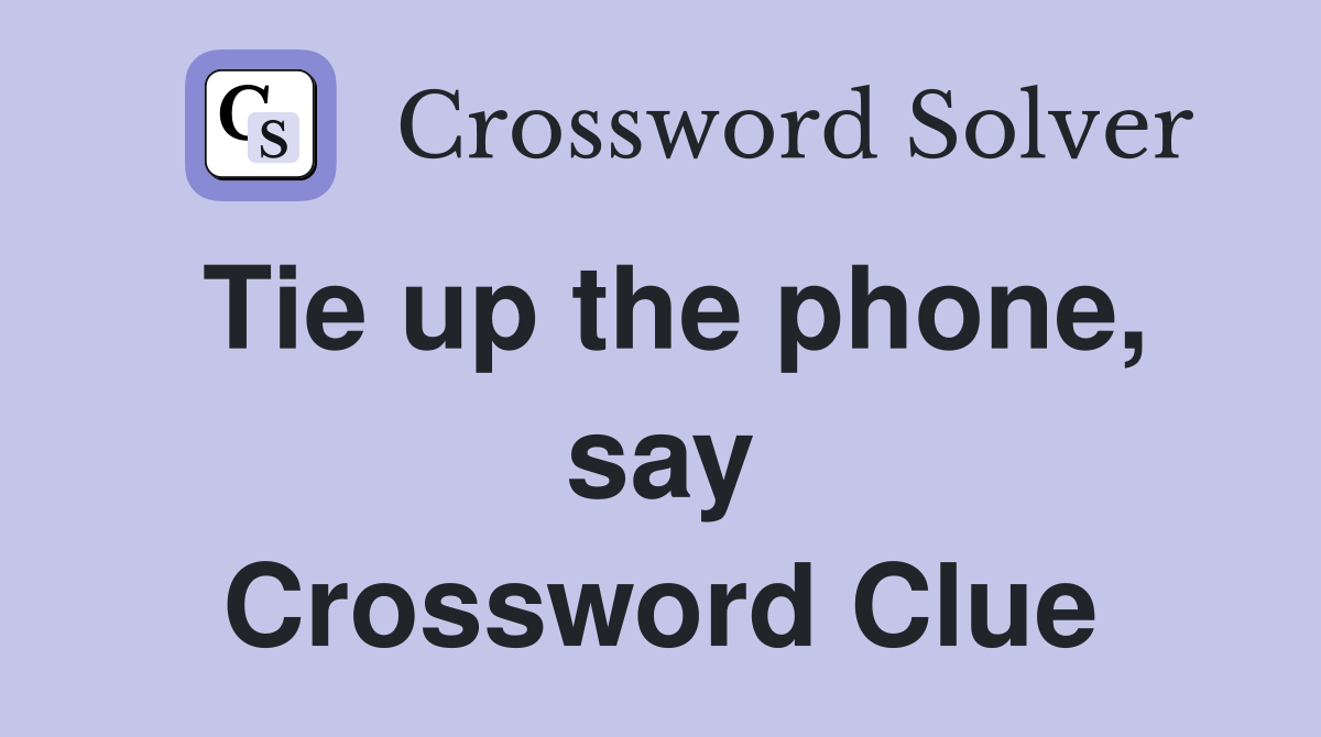 Tie up the phone, say Crossword Clue